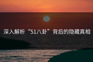 深入解析“51八卦”背后的隐藏真相