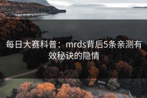 每日大赛科普：mrds背后5条亲测有效秘诀的隐情