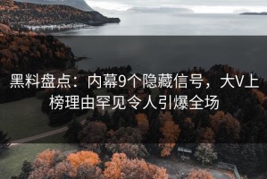 黑料盘点：内幕9个隐藏信号，大V上榜理由罕见令人引爆全场
