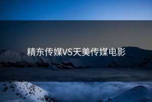 精东传媒VS天美传媒电影