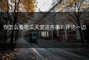 你怎么看吃瓜天堂这件事？评论一边倒！
