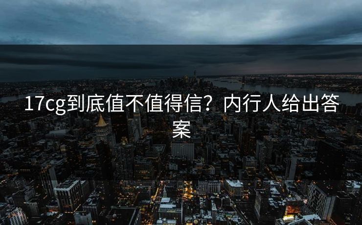 17cg到底值不值得信？内行人给出答案