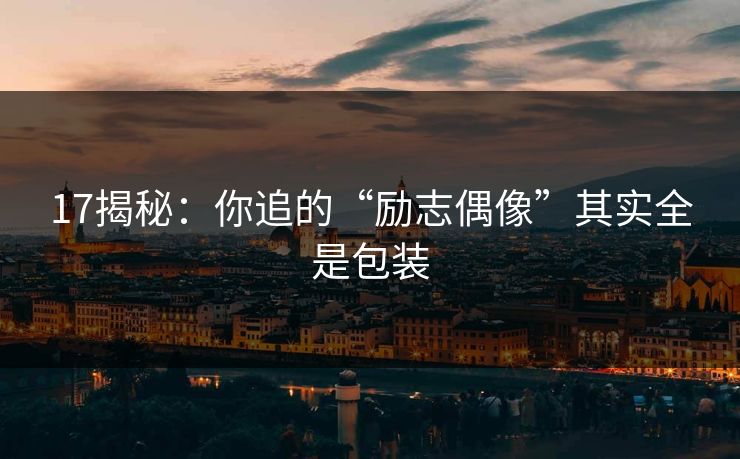 17揭秘：你追的“励志偶像”其实全是包装