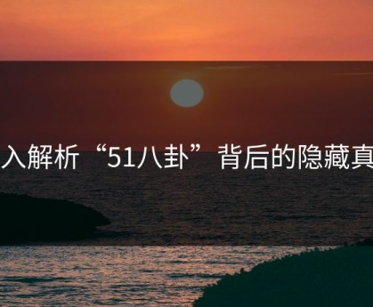 深入解析“51八卦”背后的隐藏真相