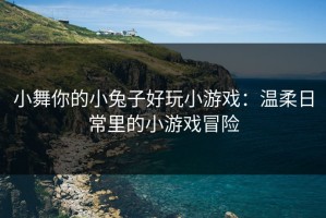 小舞你的小兔子好玩小游戏：温柔日常里的小游戏冒险