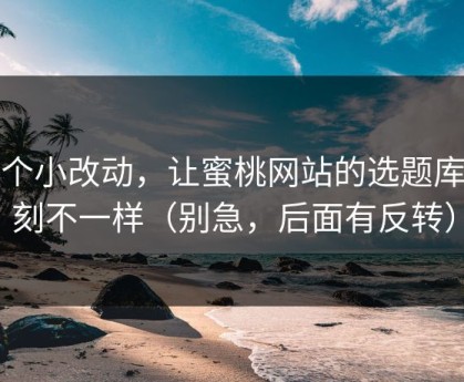 一个小改动，让蜜桃网站的选题库立刻不一样（别急，后面有反转）