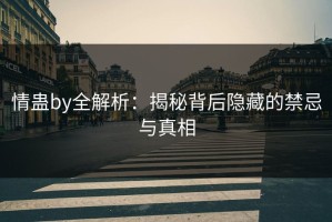 情蛊by全解析：揭秘背后隐藏的禁忌与真相