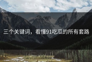 三个关键词，看懂91吃瓜的所有套路