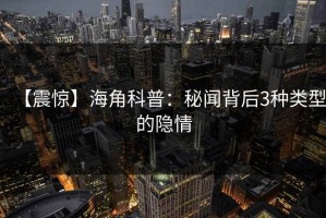 【震惊】海角科普：秘闻背后3种类型的隐情
