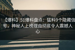 【爆料】51爆料盘点：猛料9个隐藏信号，神秘人上榜理由彻底令人震撼人心