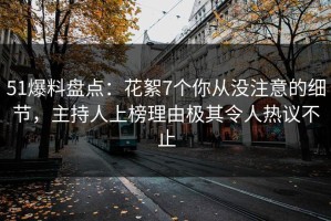 51爆料盘点：花絮7个你从没注意的细节，主持人上榜理由极其令人热议不止