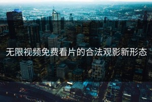 无限视频免费看片的合法观影新形态