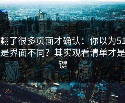 我翻了很多页面才确认：你以为51网只是界面不同？其实观看清单才是关键