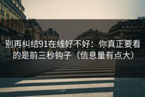 别再纠结91在线好不好：你真正要看的是前三秒钩子（信息量有点大）