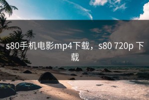s80手机电影mp4下载，s80 720p 下载