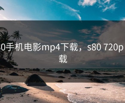 s80手机电影mp4下载，s80 720p 下载