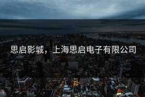 思启影城，上海思启电子有限公司
