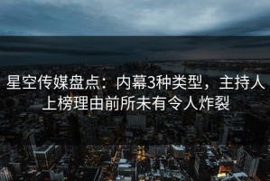 星空传媒盘点：内幕3种类型，主持人上榜理由前所未有令人炸裂