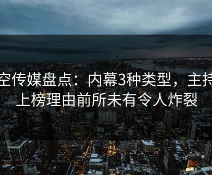星空传媒盘点：内幕3种类型，主持人上榜理由前所未有令人炸裂