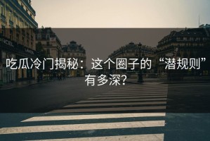 吃瓜冷门揭秘：这个圈子的“潜规则”有多深？