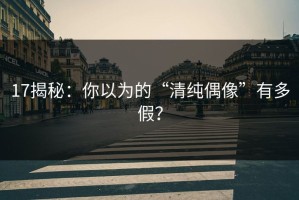 17揭秘：你以为的“清纯偶像”有多假？