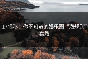 17揭秘：你不知道的娱乐圈“潜规则”套路