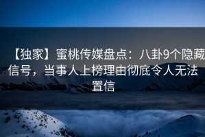 【独家】蜜桃传媒盘点：八卦9个隐藏信号，当事人上榜理由彻底令人无法置信