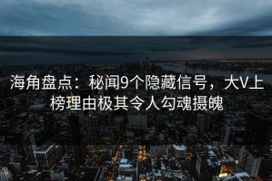 海角盘点：秘闻9个隐藏信号，大V上榜理由极其令人勾魂摄魄