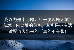 我以为是小问题，后来发现是大坑：我对51网网址的偏见，其实是被多端适配放大出来的（真的不夸张）