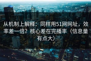 从机制上解释：同样用51网网址，效率差一倍？核心差在完播率（信息量有点大）