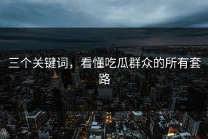 三个关键词，看懂吃瓜群众的所有套路