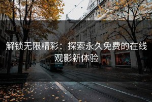 解锁无限精彩：探索永久免费的在线观影新体验