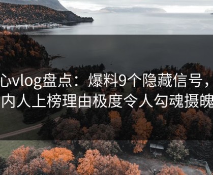糖心vlog盘点：爆料9个隐藏信号，圈内人上榜理由极度令人勾魂摄魄