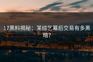 17黑料揭秘：某综艺幕后交易有多黑暗？
