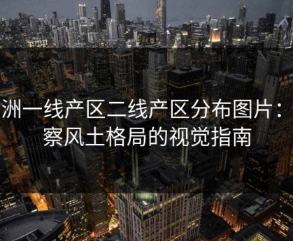 亚洲一线产区二线产区分布图片：洞察风土格局的视觉指南