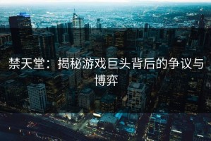 禁天堂：揭秘游戏巨头背后的争议与博弈