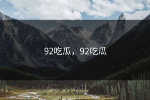 92吃瓜，92吃瓜