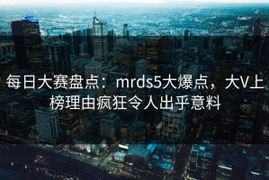 每日大赛盘点：mrds5大爆点，大V上榜理由疯狂令人出乎意料