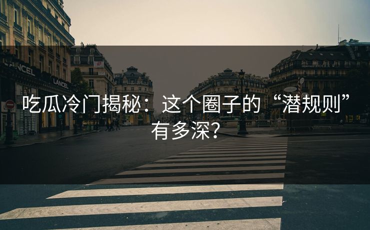 吃瓜冷门揭秘：这个圈子的“潜规则”有多深？