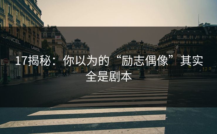 17揭秘：你以为的“励志偶像”其实全是剧本