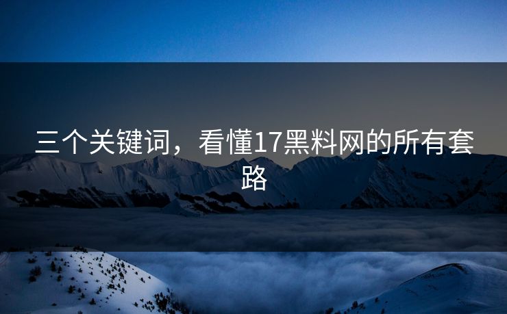 三个关键词，看懂17黑料网的所有套路