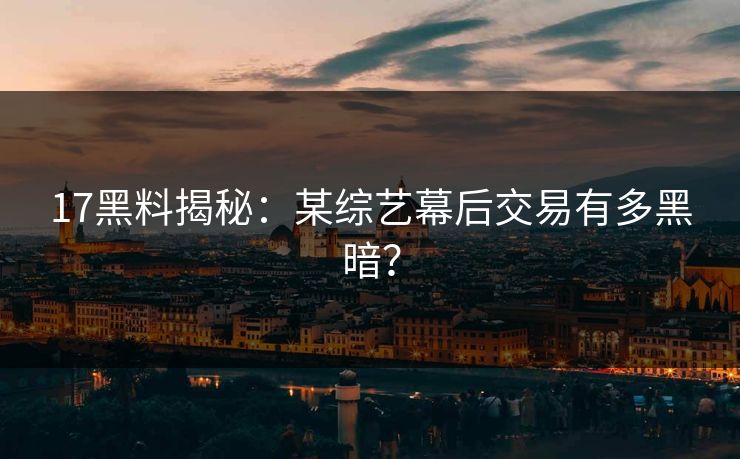 17黑料揭秘：某综艺幕后交易有多黑暗？