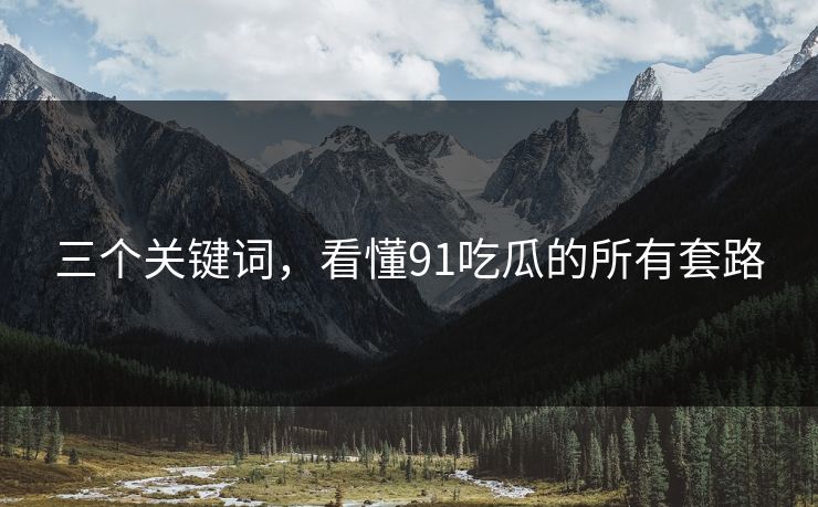 三个关键词，看懂91吃瓜的所有套路