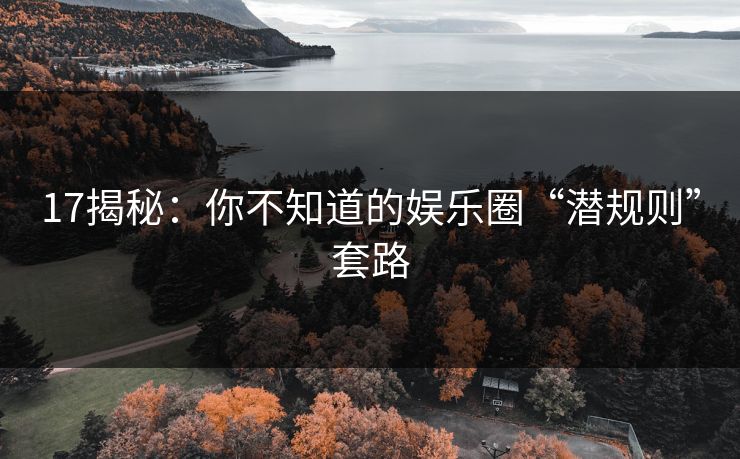 17揭秘：你不知道的娱乐圈“潜规则”套路