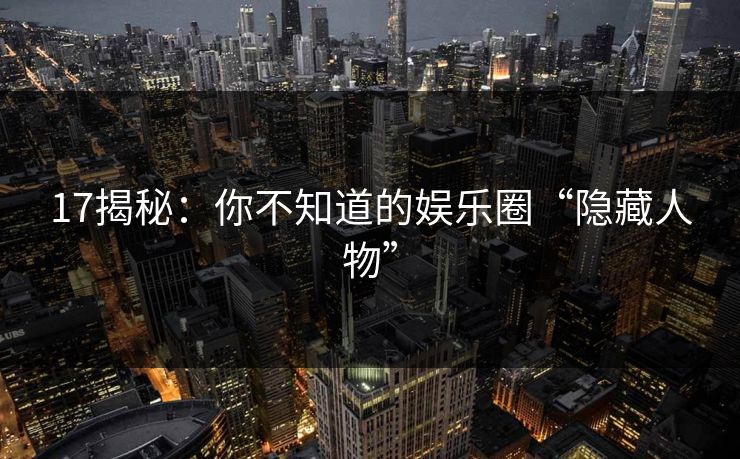 17揭秘：你不知道的娱乐圈“隐藏人物”