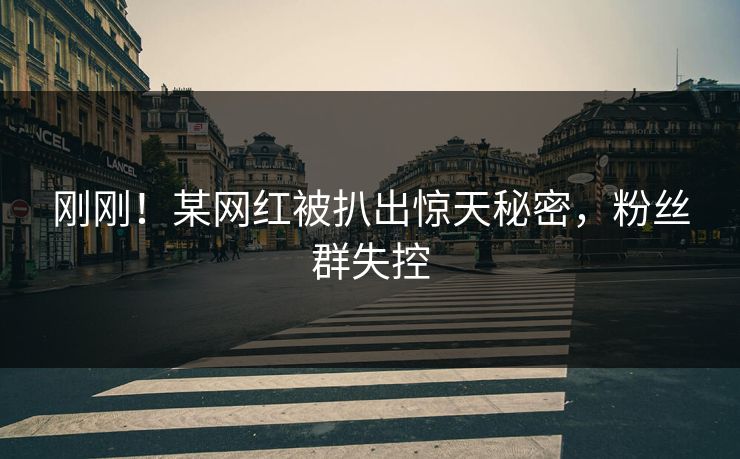 刚刚！某网红被扒出惊天秘密，粉丝群失控