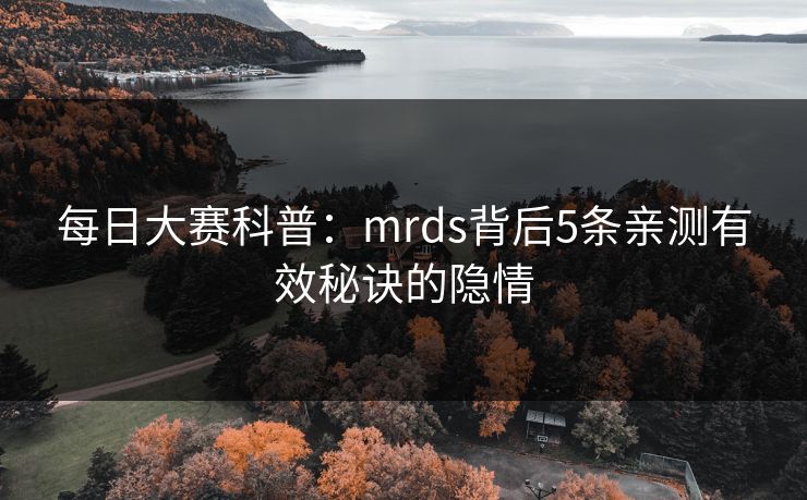 每日大赛科普：mrds背后5条亲测有效秘诀的隐情