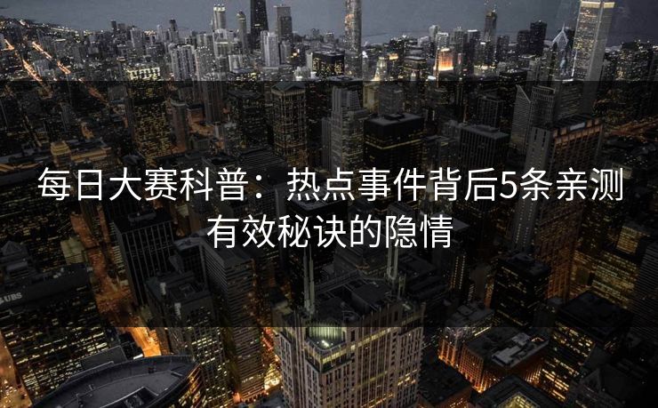 每日大赛科普：热点事件背后5条亲测有效秘诀的隐情