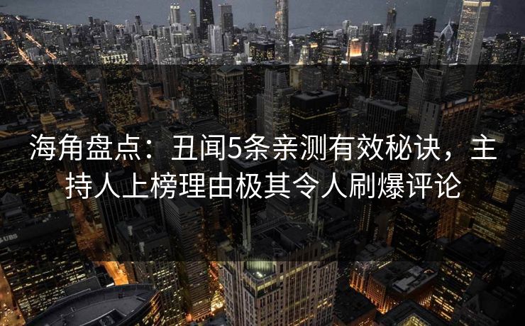 海角盘点:丑闻5条亲测有效秘诀,主持人上榜理由极其令人刷爆评论 海角盘点:丑闻5条亲测有效秘诀,主持人上榜理由极其令人刷爆评论