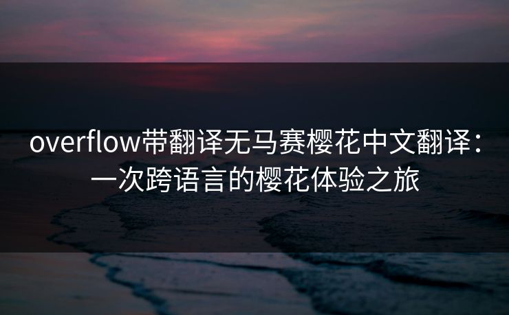 overflow带翻译无马赛樱花中文翻译：一次跨语言的樱花体验之旅